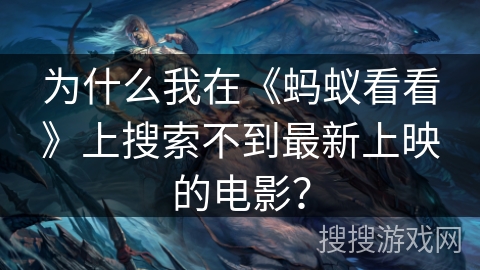 为什么我在《蚂蚁看看》上搜索不到最新上映的电影？