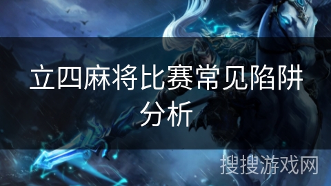 立四麻将比赛常见陷阱分析 立四麻将比赛常见陷阱分析