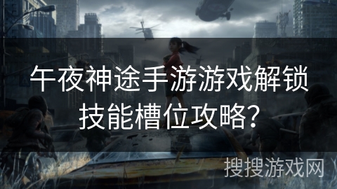 午夜神途手游游戏解锁技能槽位攻略？