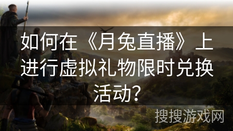 如何在《月兔直播》上进行虚拟礼物限时兑换活动？