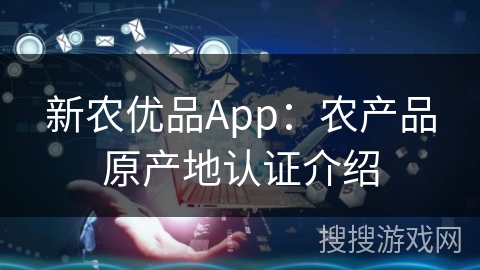 新农优品App：农产品原产地认证介绍