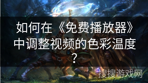 如何在《免费播放器》中调整视频的色彩温度？