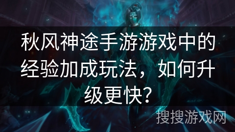 秋风神途手游游戏中的经验加成玩法，如何升级更快？