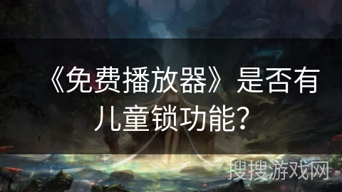 《免费播放器》是否有儿童锁功能？