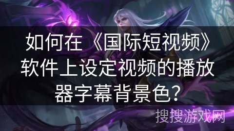 如何在《国际短视频》软件上设定视频的播放器字幕背景色？