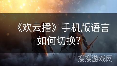 《欢云播》手机版语言如何切换？