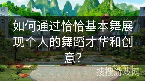 如何通过恰恰基本舞展现个人的舞蹈才华和创意？