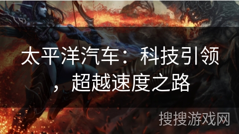 太平洋汽车：科技引领，超越速度之路