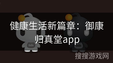 健康生活新篇章:御康归真堂app 健康生活新篇章:御康归真堂app
