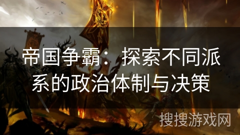 帝国争霸:探索不同派系的政治体制与决策 帝国争霸:探索不同派系的政治体制与决策