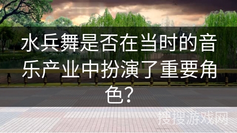 水兵舞是否在当时的音乐产业中扮演了重要角色？