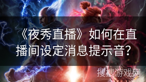 《夜秀直播》如何在直播间设定消息提示音? 《夜秀直播》如何在直播间设定消息提示音?