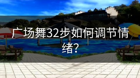 广场舞32步如何调节情绪？