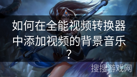 如何在全能视频转换器中添加视频的背景音乐？