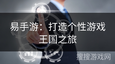 易手游：打造个性游戏王国之旅