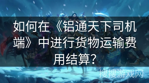 如何在《铝通天下司机端》中进行货物运输费用结算？