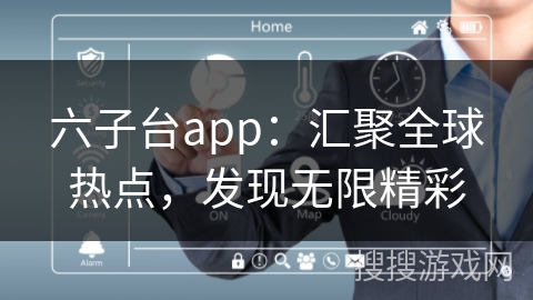 六子台app：汇聚全球热点，发现无限精彩