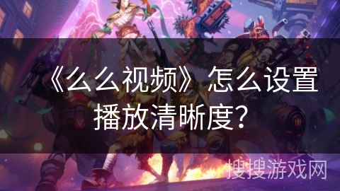 《么么视频》怎么设置播放清晰度？