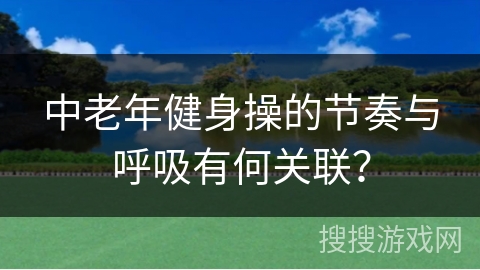 中老年健身操的节奏与呼吸有何关联？