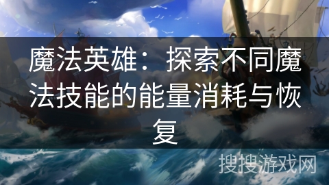 魔法英雄：探索不同魔法技能的能量消耗与恢复