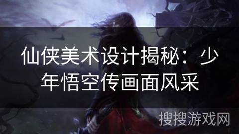 仙侠美术设计揭秘：少年悟空传画面风采