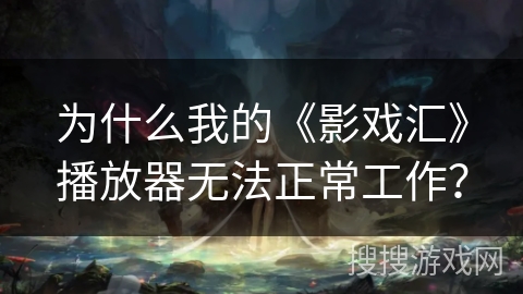 为什么我的《影戏汇》播放器无法正常工作？