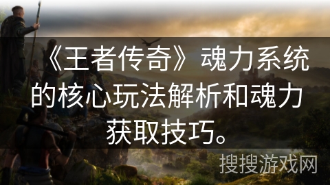 《王者传奇》魂力系统的核心玩法解析和魂力获取技巧。