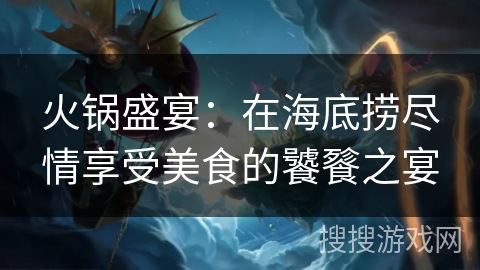 火锅盛宴:在海底捞尽情享受美食的饕餮之宴 火锅盛宴:在海底捞尽情享受美食的饕餮之宴