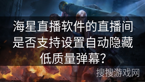 海星直播软件的直播间是否支持设置自动隐藏低质量弹幕? 海星直播软件的直播间是否支持设置自动隐藏低质量弹幕?