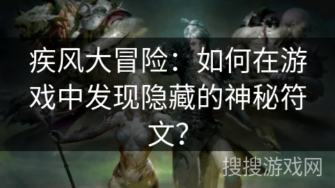 疾风大冒险:如何在游戏中发现隐藏的神秘符文? 疾风大冒险:如何在游戏中发现隐藏的神秘符文?