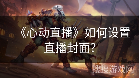 《心动直播》如何设置直播封面？