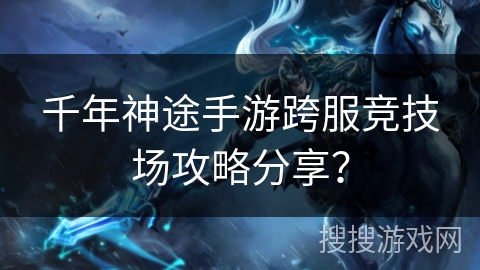 千年神途手游跨服竞技场攻略分享? 千年神途手游跨服竞技场攻略分享?