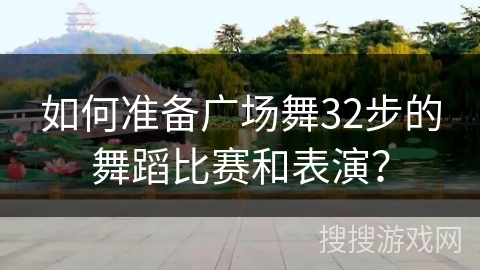 如何准备广场舞32步的舞蹈比赛和表演? 如何准备广场舞32步的舞蹈比赛和表演?