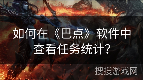如何在《巴点》软件中查看任务统计？