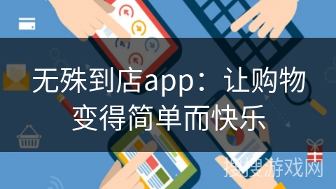 无殊到店app：让购物变得简单而快乐