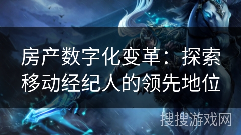 房产数字化变革:探索移动经纪人的领先地位 房产数字化变革:探索移动经纪人的领先地位