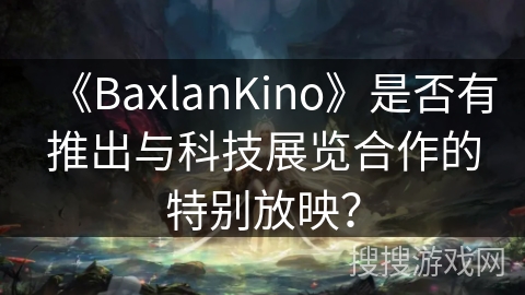 《BaxlanKino》是否有推出与科技展览合作的特别放映? 《BaxlanKino》是否有推出与科技展览合作的特别放映?