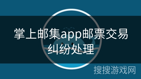 掌上邮集app邮票交易纠纷处理