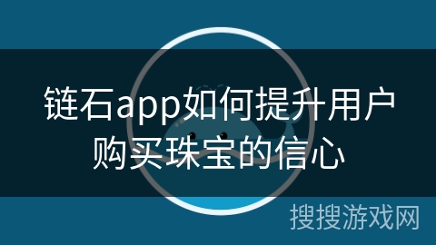 链石app如何提升用户购买珠宝的信心