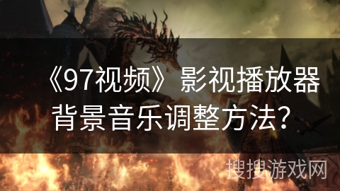《97视频》影视播放器背景音乐调整方法？
