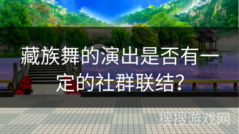 藏族舞的演出是否有一定的社群联结？
