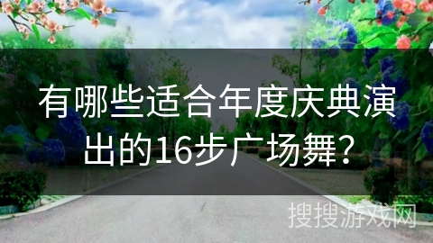 有哪些适合年度庆典演出的16步广场舞？