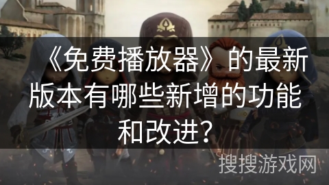 《免费播放器》的最新版本有哪些新增的功能和改进？