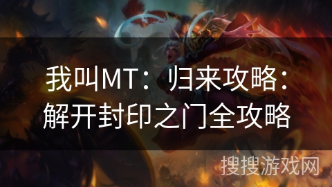 我叫MT：归来攻略：解开封印之门全攻略