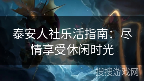 泰安人社乐活指南：尽情享受休闲时光