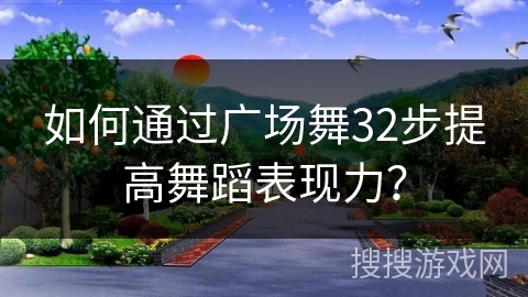 如何通过广场舞32步提高舞蹈表现力？