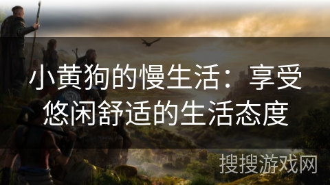 小黄狗的慢生活：享受悠闲舒适的生活态度
