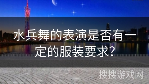 水兵舞的表演是否有一定的服装要求？