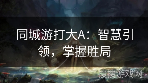 同城游打大A：智慧引领，掌握胜局