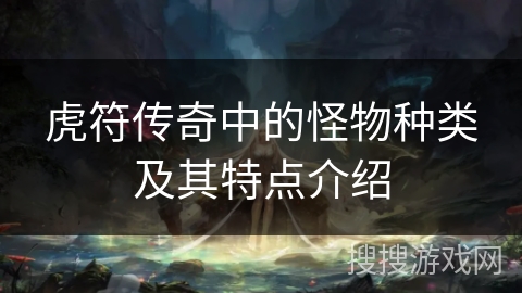 虎符传奇中的怪物种类及其特点介绍